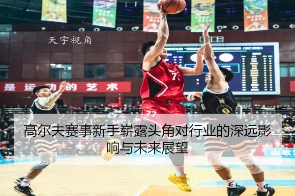高尔夫赛事新手崭露头角对行业的深远影响与未来展望